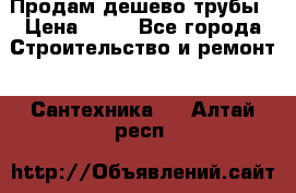 Продам дешево трубы › Цена ­ 20 - Все города Строительство и ремонт » Сантехника   . Алтай респ.